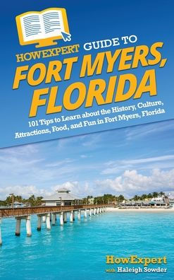 Howexpert Guide To Fort Myers, Florida: 101 Tips To Learn About The History, Culture, Attractions, Food, And Fun In Fort Myers, Florida