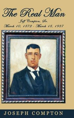 The Real Man: Jeff Compton, Sr. March 10, 1872 - March 18, 1937
