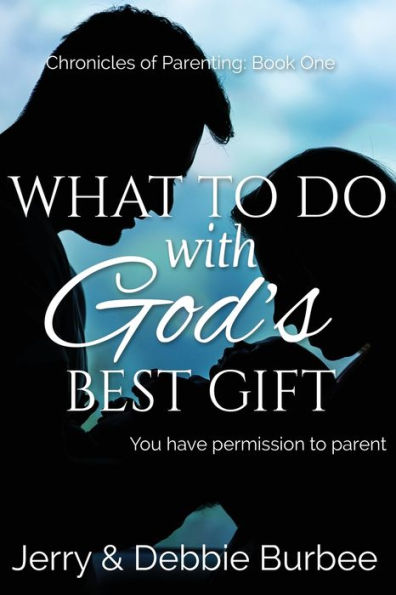 What To Do With God'S Best Gift: You Have Permission To Parent (Chronicles Of Parenting)