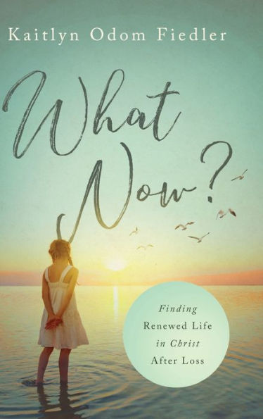 What Now?: Finding Renewed Life In Christ After Loss