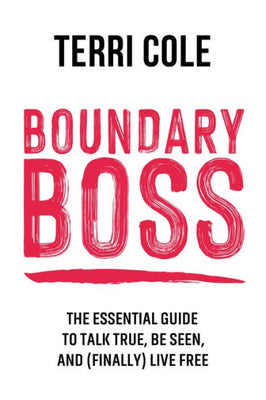 Boundary Boss: The Essential Guide To Talk True, Be Seen, And (Finally) Live Free