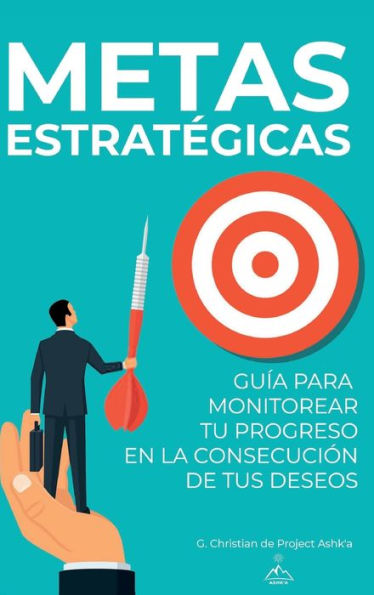 Metas Estratégicas: Guía Para Monitorear Tu Progreso En La Consecución De Tus Deseos (Spanish Edition)