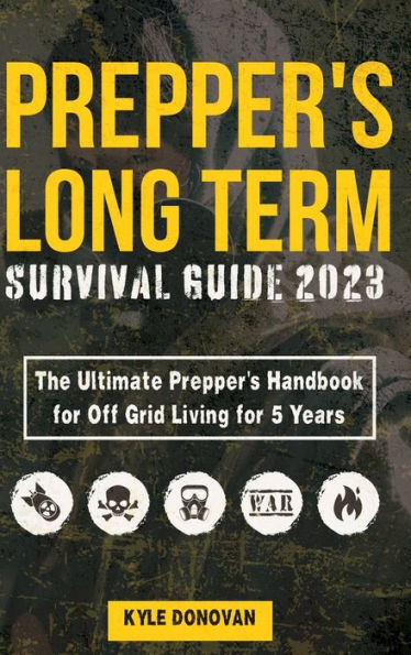 Preppers Long Term Survival Guide 2023: The Ultimate Prepper'S Handbook For Off Grid Living For 5 Years: Ultimate Survival Tips, Off The Grid Survival ... Includes Long Term Food, Projects, And More.