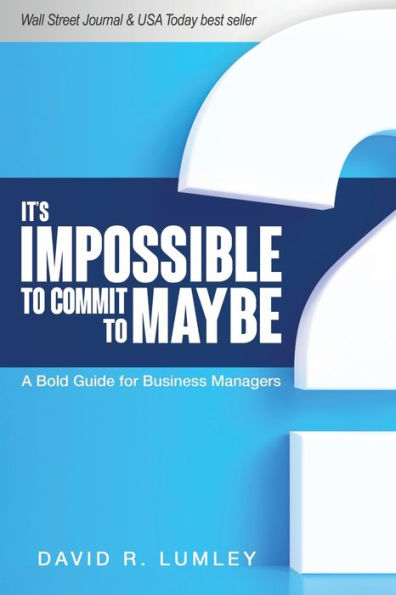 It'S Impossible To Commit To Maybe: A Bold Guide For Business Managers