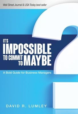 It'S Impossible To Commit To Maybe: A Bold Guide For Business Managers