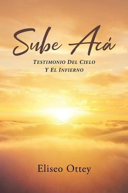 Sube Acá: Testimonio Del Cielo Y El Infierno (Spanish Edition)
