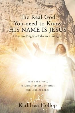 The Real God You Need To Know His Name Is Jesus: He Is No Longer A Baby In A Manger.