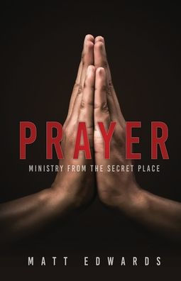 Prayer: Ministry From The Secret Place