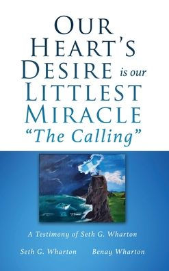 Our Heart'S Desire Is Our Littlest Miracle "The Calling": A Testimony Of Seth G. Wharton