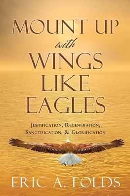 Mount Up With Wings Like Eagles: Justification, Regeneration, Sanctification, & Glorification