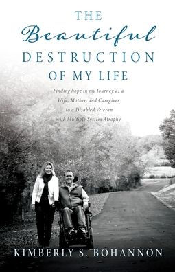 The Beautiful Destruction Of My Life: Finding Hope In My Journey As A Wife, Mother, And Caregiver To A Disabled Veteran With Multiple System Atrophy