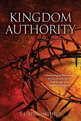 Kingdom Authority: Understanding The Bible Through The Lens Of Authority As A Child Of Light In The Kingdom Of Darkness (Foundational Bible Knowledge Book 1: Kingdom Authority)