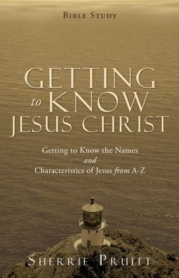 Getting To Know Jesus Christ: Getting To Know The Names And Characteristics Of Jesus From A-Z