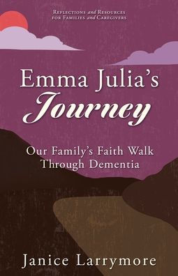 Emma Julia'S Journey: Our Family'S Faith Walk Through Dementia