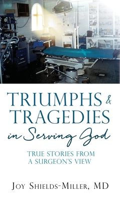 Triumphs & Tragedies In Serving God: True Stories From A Surgeon's View
