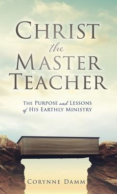 Christ The Master Teacher: The Purpose And Lessons Of His Earthly Ministry