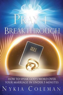 Pray-4-Breakthrough: How To Speak God'S Word Over Your Marriage In Under 5 Minutes