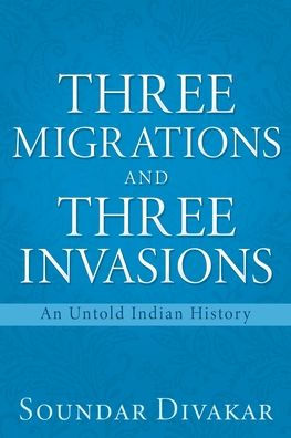 Three Migrations And Three Invasions: An Untold Indian History