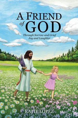 A Friend Of God: Through Sorrow And Grief Joy And Laughter