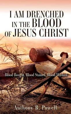 I Am Drenched In The Blood Of Jesus Christ: Blood Bought, Blood Stained, Blood Washed