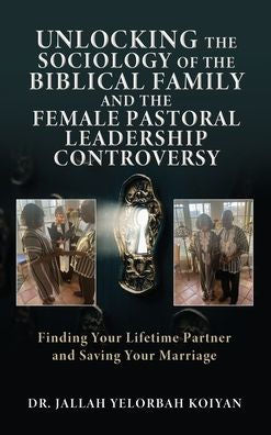 Unlocking The Sociology Of The Biblical Family And The Female Pastoral Leadership Controversy: Finding Your Lifetime Partner And Saving Your Marriage