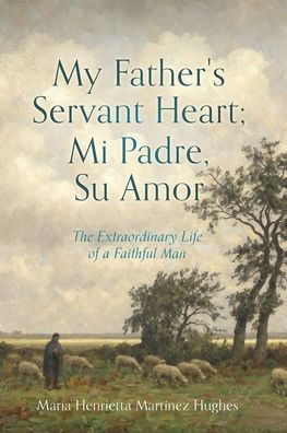 My Father's Servant Heart; Mi Padre, Su Amor: The Extraordinary Life Of A Faithful Man - 9781662873928
