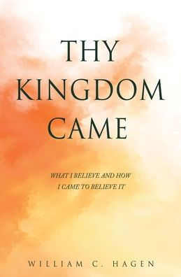 Thy Kingdom Came: What I Believe And How I Came To Believe It