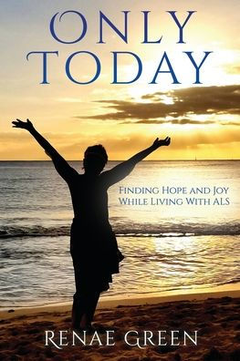Only Today: Finding Hope And Joy While Living With Als