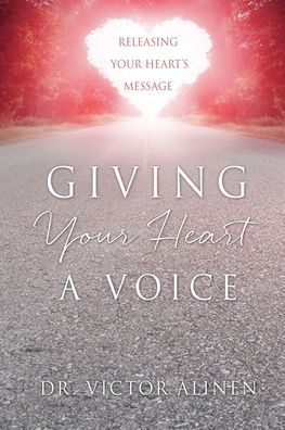 Giving Your Heart A Voice: Releasing Your Heart'S Message