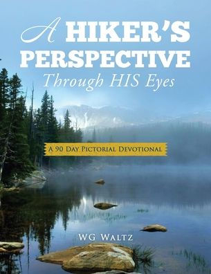 A Hiker'S Perspective Through His Eyes: A 90 Day Pictorial Devotional