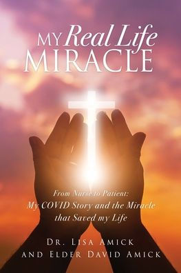 My Real Life Miracle: From Nurse To Patient: My Covid Story And The Miracle That Saved My Life