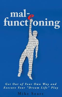 Mal-E Functioning: Get Out Of Your Own Way And Execute Your "Dream Life" Play (Book 1)