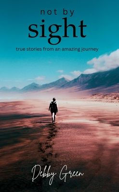 Not By Sight: True Stories From An Amazing Journey