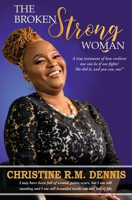 The Broken Strong Woman: A True Testament Of How Resilient One Can Be If One Fights! She Did It, And You Can, Too!