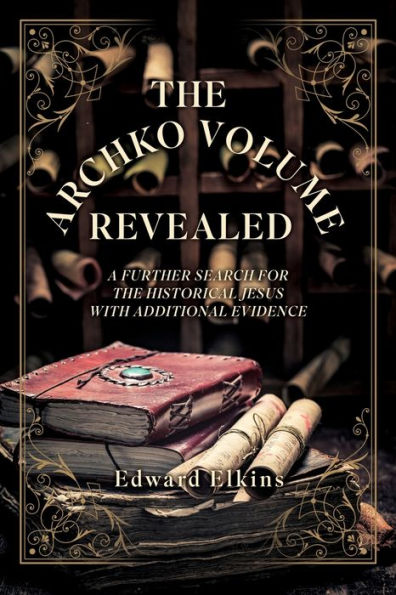 The Archko Volume - Revealed: A Further Search For The Historical Jesus With Additional Evidence