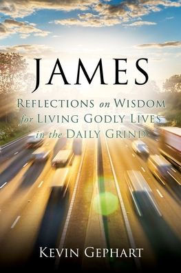 James: Reflections On Wisdom For Living Godly Lives In The Daily Grind