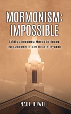 Mormonism: Refuting A Fundamental Mormon Doctrine And Using Apologetics To Reach The Latter-Day Saints - 9781662885389
