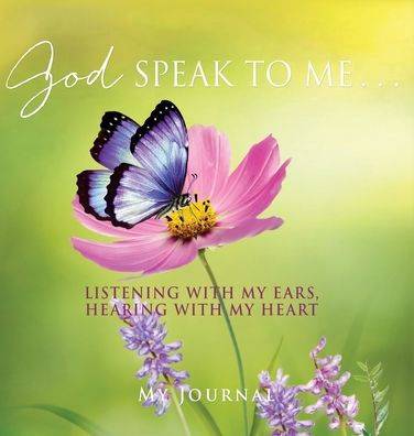 God Speak To Me . . .: Listening With My Ears, Hearing With My Heart
