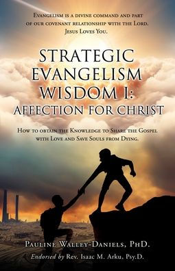 Strategic Evangelism Wisdom I: Affection For Christ: How To Obtain The Knowledge To Share The Gospel With Love And Save Souls From Dying