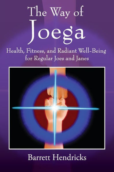 The Way Of Joega: Health, Fitness And Radiant Well-Being For Regular Joes And Janes