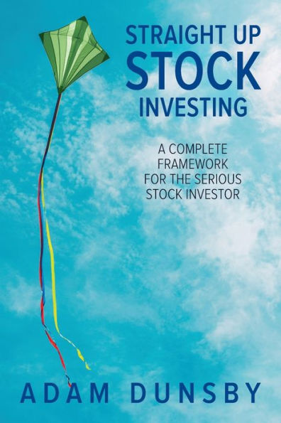 Straight Up Stock Investing: A Complete Framework For The Serious Stock Investor