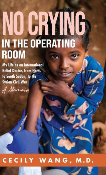 No Crying In The Operating Room: My Life As An International Relief Doctor, From Haiti, To South Sudan, To The Syrian Civil War A Memoir