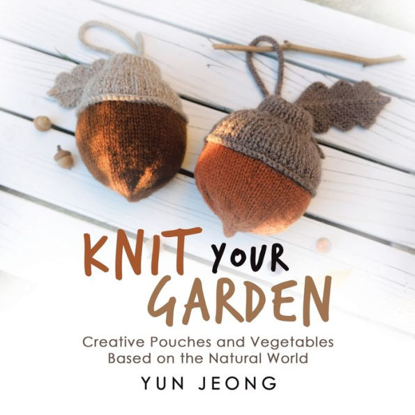 Knit Your Garden: Creative Pouches And Vegetables Based On The Natural World