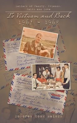 To Vietnam And Back 1967 - 1968: Letters Of Family, Friends, Faith And Love - 9781663241795