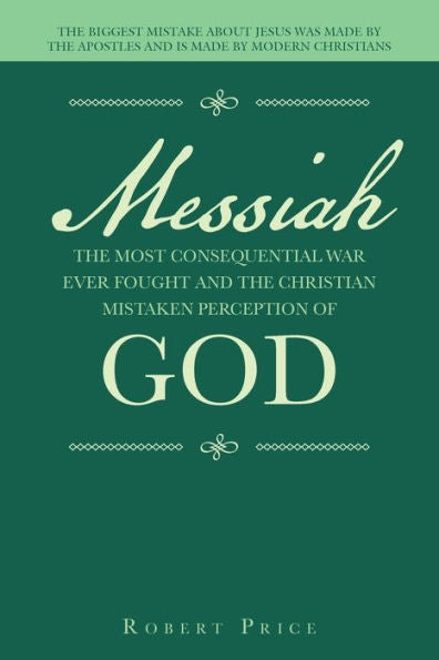 Messiah The Most Consequential War Ever Fought And The Christian Mistaken Perception Of God: The Biggest Mistake About Jesus Was Made By The Apostles And Is Made By Modern Christians - 9781663244932