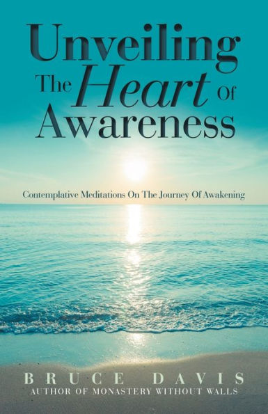 Unveiling The Heart Of Awareness: Contemplative Meditations On The Journey Of Awakening