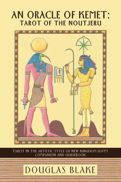 An Oracle Of Kemet: Tarot Of The Noutjeru: Tarot In The Artistic Style Of New Kingdom Egypt Companion And Guidebook