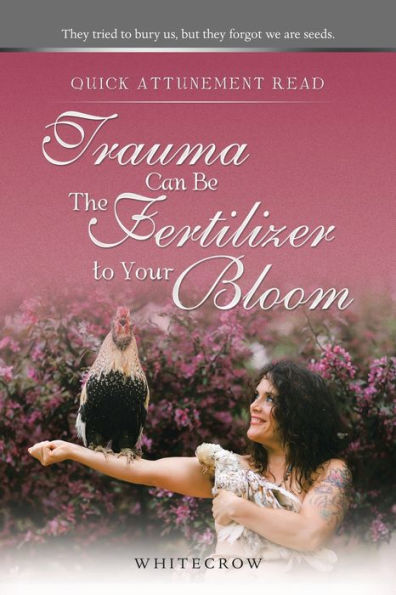 Quick Attunement Read--Trauma Can Be The Fertilizer To Your Bloom: They Tried To Bury Us, But They Forgot We Are Seeds.
