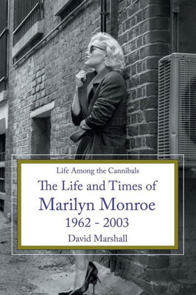 Life Among The Cannibals: The Life And Times Of Marilyn Monroe 1962 - 2003
