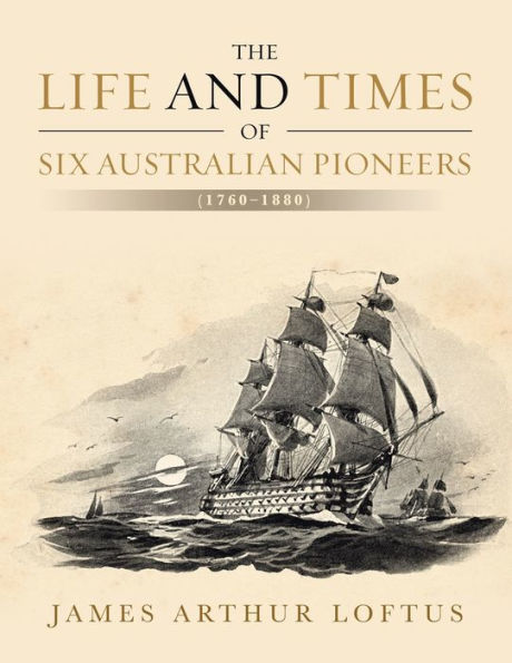 The Life And Times Of Six Australian Pioneers: (1760–1880)